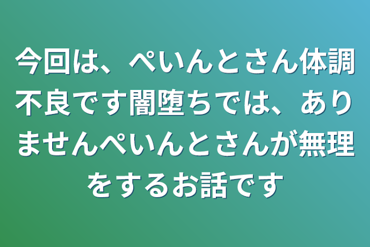 「今回は、ぺいんとさん体調不良です闇堕ちでは、ありませんぺいんとさんが無理をするお話です」のメインビジュアル