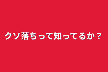 クソ落ちって知ってるか？