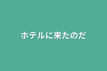 ホテルに来たのだ