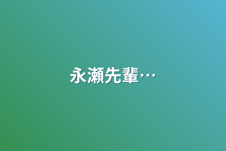 「永瀬先輩…」のメインビジュアル