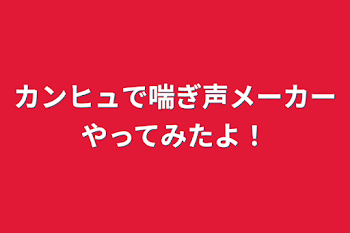 「カンヒュで喘ぎ声メーカーやってみたよ！」のメインビジュアル