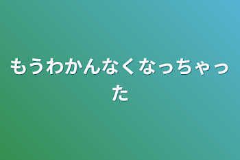 もうわかんなくなっちゃった