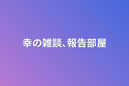 幸の雑談､報告部屋