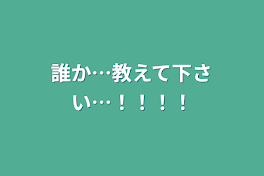 誰か…教えて下さい…！！！！