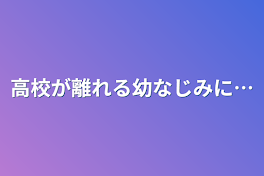 高校が離れる幼なじみに…