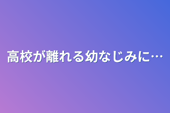 「高校が離れる幼なじみに…」のメインビジュアル