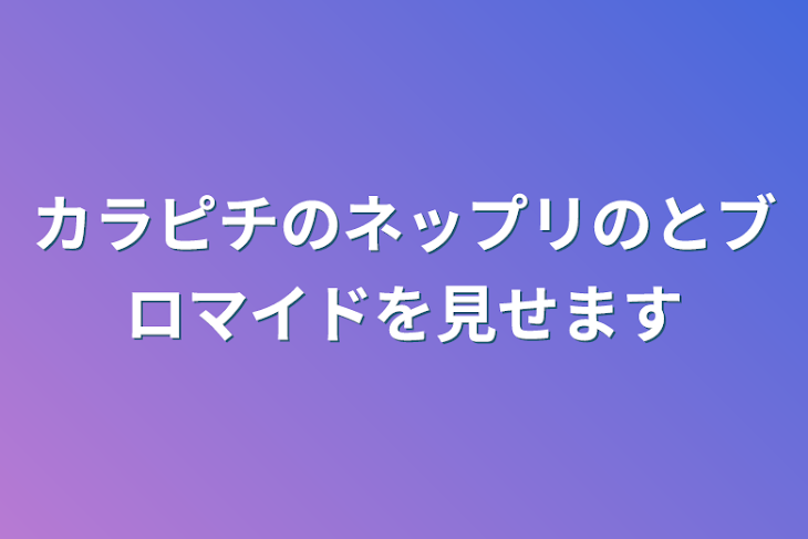 「カラピチのネップリのとブロマイドを見せます」のメインビジュアル