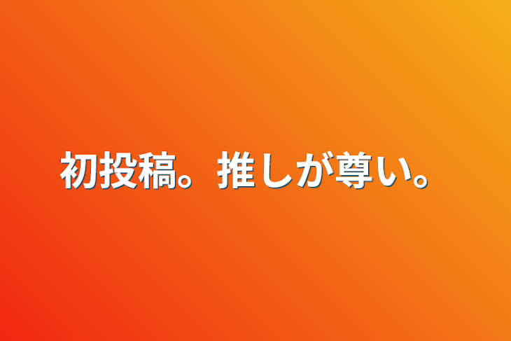 「初投稿。推しが尊い。」のメインビジュアル