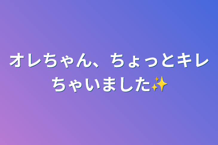 「オレちゃん、ちょっとキレちゃいました✨」のメインビジュアル