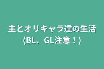 主とオリキャラ達の生活(BL、GL注意！)