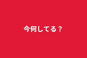 今何してる？