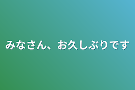 みなさん、お久しぶりです