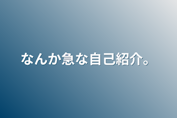 なんか急な自己紹介。