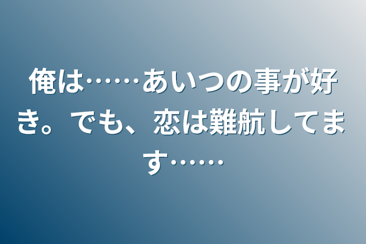 「俺は……あいつの事が好き。でも、恋は難航してます……」のメインビジュアル