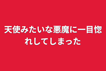 天使みたいな悪魔に一目惚れしてしまった