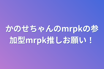 「かのせちゃんのmrpkの参加型mrpk推しお願い！」のメインビジュアル