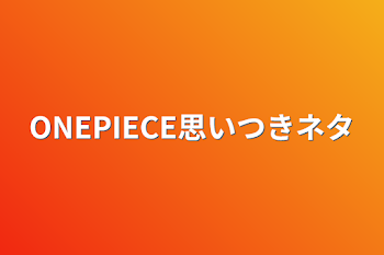 ONEPIECE思いつきネタ