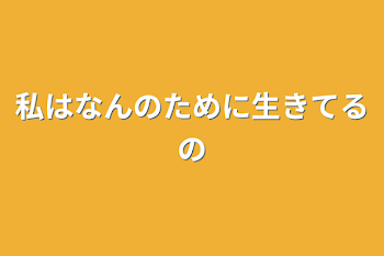 私はなんのために生きてるの