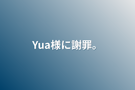 Yua様に謝罪。