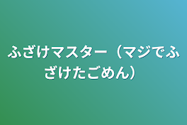 ふざけマスター（マジでふざけたごめん）