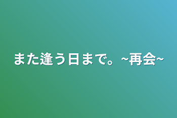 また逢う日まで。~再会~