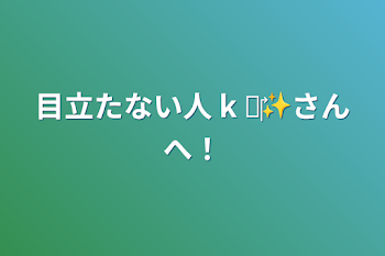 目立たない人 k ✘‎✨さんへ！