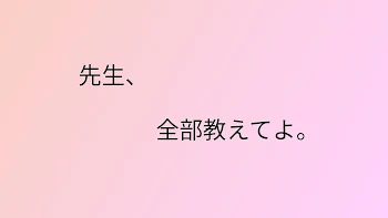 先生、全部教えてよ。