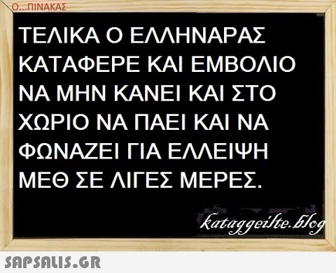 0.ΠΝΑΚΑΣ ΤΕΛΙΚΑΟ ΕΛΛΗΝΑΡΑΣ ΚΑΤΑΦΕΡΕ ΚΑΙ ΕΜΒΟΛΙΟ ΝΑ ΜΗΝ ΚΑΝΕΙ ΚΑΙ ΣΤΟ ΧΩΡΙΟ ΝΑ ΠΑΕΙ ΚΑΙ ΝΑ ΦΩΝΑΖΕΙ ΓΙΑ ΕΛΛΕΙΨΗ ΜΕΘ ΣΕΛΙΓΕΣ ΜΕΡΕΣ.