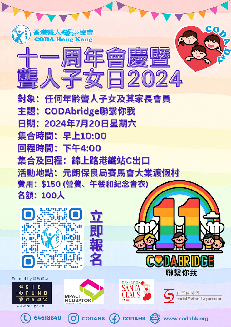 對象：任何年齡聾人子女及其家長會員
主題：CODAbridge聯繫你我
日期：2024年7月20日星期六
集合時間：早上10:00
回程時間：下午4:00
集合及回程：錦上路港鐵站C出口
活動地點：元朗保良局賽馬會大棠渡假村
費用：$150 (營費、午餐和紀念會衣)
名額：100人

CODA DAY 活動流程
10:00  錦上路港鐵站C出口報到上旅遊巴
10:30-11:30 會員大會 及 集體遊戲 
11:30-11: 45大合照
11:45-12:30 午餐
12:30 -3:00 分組活動  大合照
3:00-3:45 集體親子戶外活動
3:45-4:00 旅遊巴出車離開