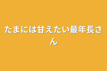 「たまには甘えたい最年長さん」のメインビジュアル