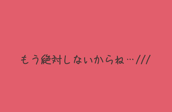 もう絶対しないからね…