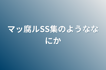 マッ腐ルSS集のようななにか