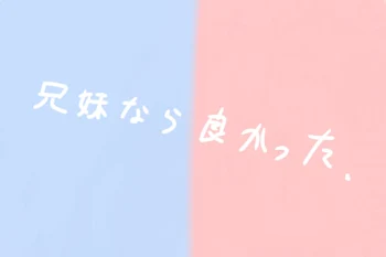 「兄 妹 な ら 良 か っ た」のメインビジュアル