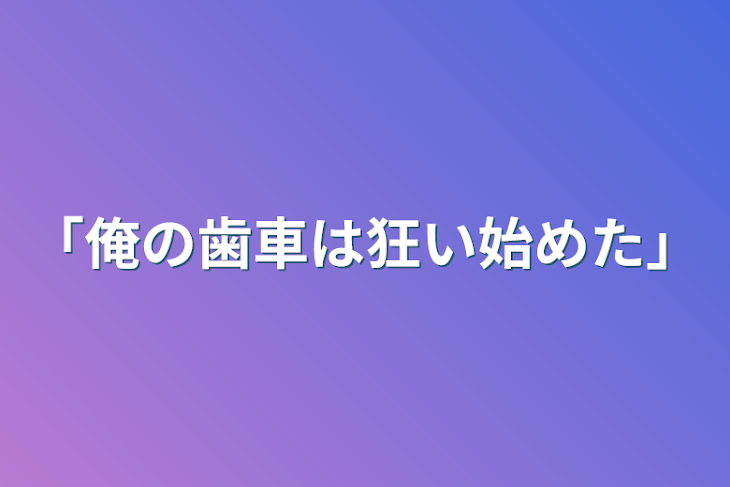 「「俺の歯車は狂い始めた」」のメインビジュアル