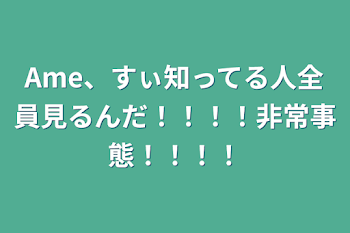 Ame、すぃ知ってる人全員見るんだ！！！！非常事態！！！！