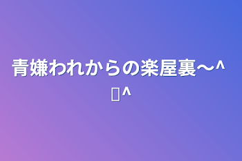 青嫌われからの楽屋裏〜^  ̫^