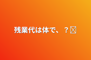 残業代は体で、？ෆ‪