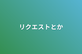 リクエストとか