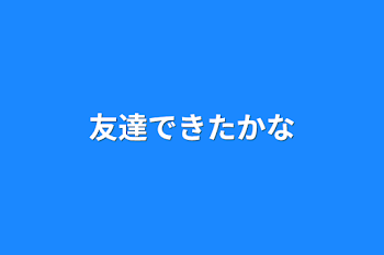 友達できたかな