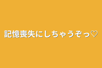 記憶喪失にしちゃうぞっ♡