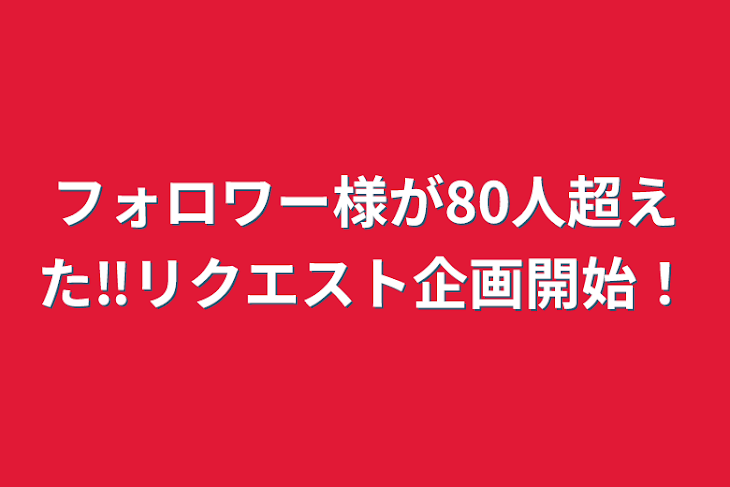 「フォロワー様が80人超えた‼︎リクエスト企画開始⁉︎」のメインビジュアル