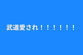 武道愛され！！！！！！