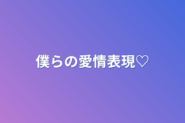 僕らの愛情表現♡