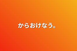 からおけなう。