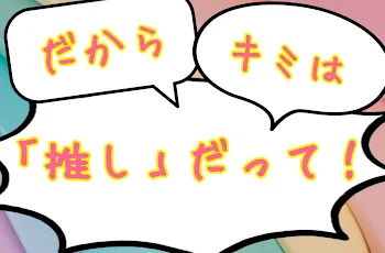 「だから君は「推し」だって！」のメインビジュアル