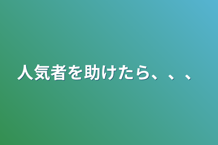 「人気者を助けたら、、、」のメインビジュアル