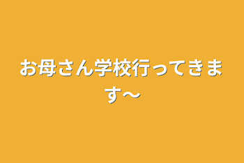 お母さん
学校行ってきます〜