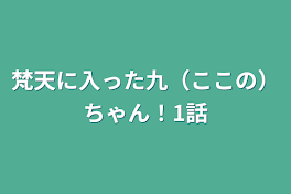 梵天に入った九（ここの）ちゃん！1話