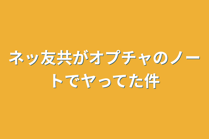 「ネッ友共がオプチャのノートでヤってた件」のメインビジュアル