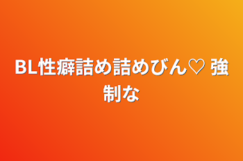 BL性癖詰め詰めびん♡ 強制な